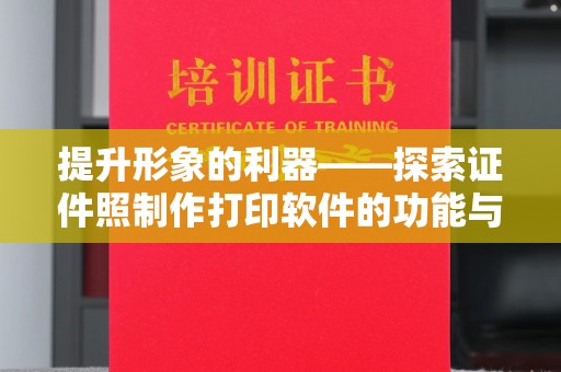 全国提升形象的利器——探索证件照制作打印软件的功能与魅力
