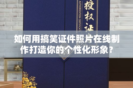 全国如何用搞笑证件照片在线制作打造你的个性化形象？
