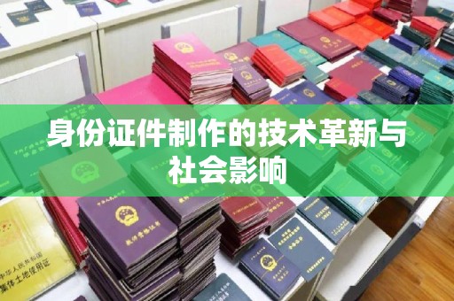 全国身份证件制作的技术革新与社会影响