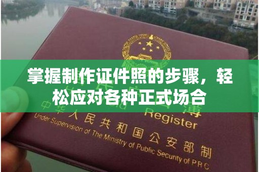 全国掌握制作证件照的步骤，轻松应对各种正式场合