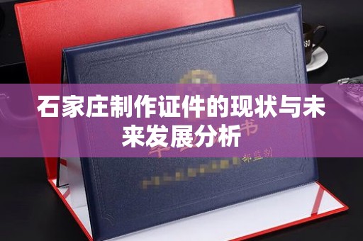 全国石家庄制作证件的现状与未来发展分析