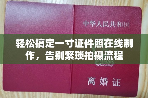 全国轻松搞定一寸证件照在线制作，告别繁琐拍摄流程