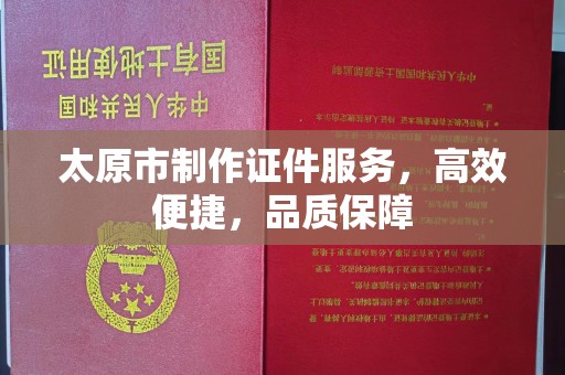 全国太原市制作证件服务，高效便捷，品质保障