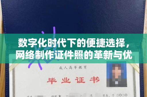 全国数字化时代下的便捷选择，网络制作证件照的革新与优势