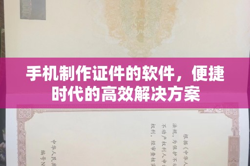 全国手机制作证件的软件，便捷时代的高效解决方案