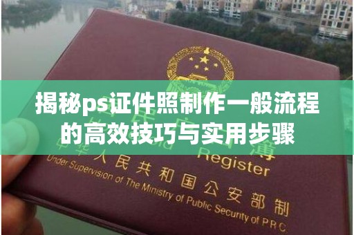 全国揭秘ps证件照制作一般流程的高效技巧与实用步骤