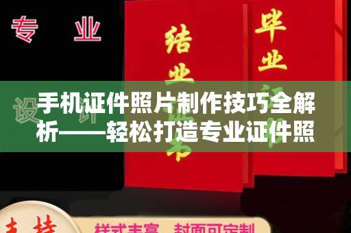 全国手机证件照片制作技巧全解析——轻松打造专业证件照