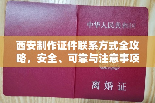 全国西安制作证件联系方式全攻略，安全、可靠与注意事项详解