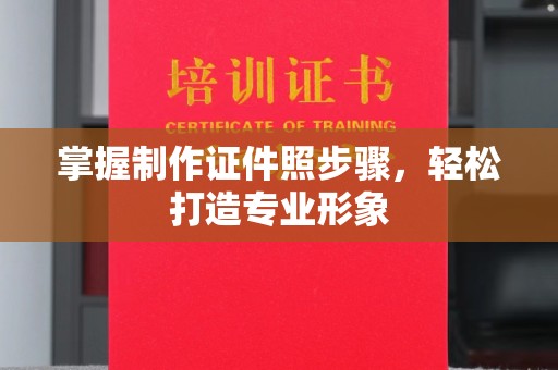全国掌握制作证件照步骤，轻松打造专业形象