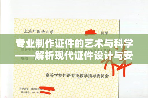 全国专业制作证件的艺术与科学——解析现代证件设计与安全技术