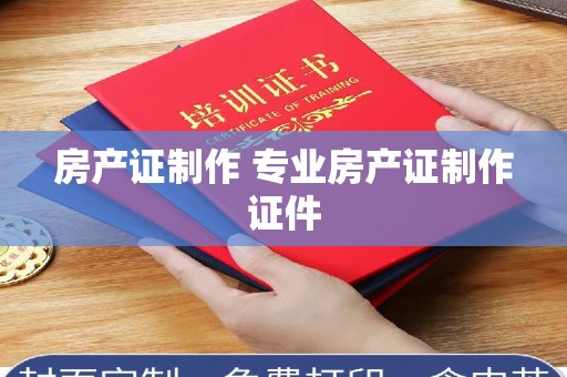 全国房产证制作 专业房产证制作证件