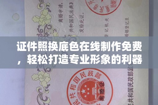 全国证件照换底色在线制作免费，轻松打造专业形象的利器
