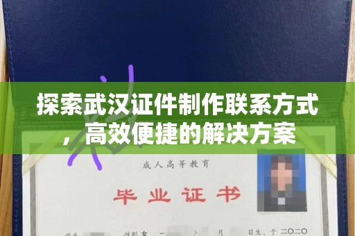 全国探索武汉证件制作联系方式，高效便捷的解决方案