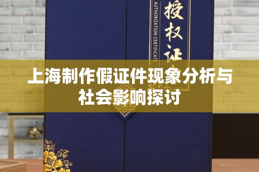 全国上海制作假证件现象分析与社会影响探讨