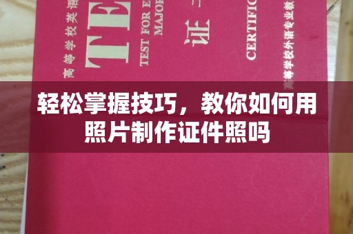 全国轻松掌握技巧，教你如何用照片制作证件照吗