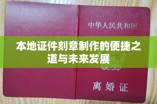 全国本地证件刻章制作的便捷之道与未来发展