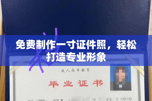 全国免费制作一寸证件照，轻松打造专业形象