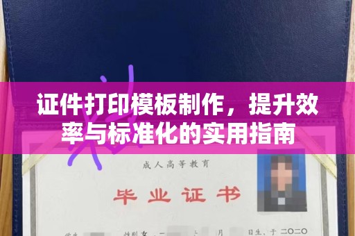全国证件打印模板制作，提升效率与标准化的实用指南
