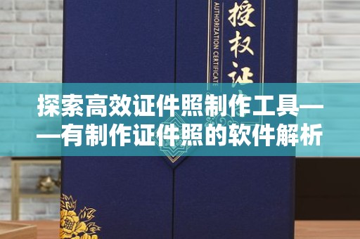 全国探索高效证件照制作工具——有制作证件照的软件解析