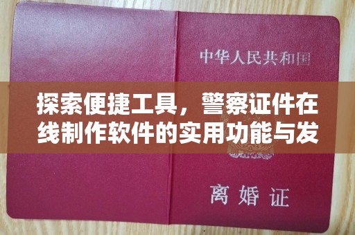 全国探索便捷工具，警察证件在线制作软件的实用功能与发展趋势